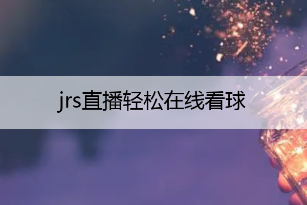 jrs直播轻松在线看球,jrs直播吧看球网