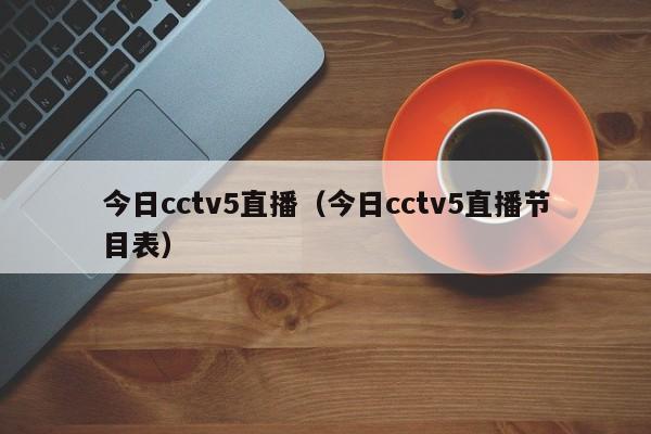 今日cctv5直播（今日cctv5直播节目表）