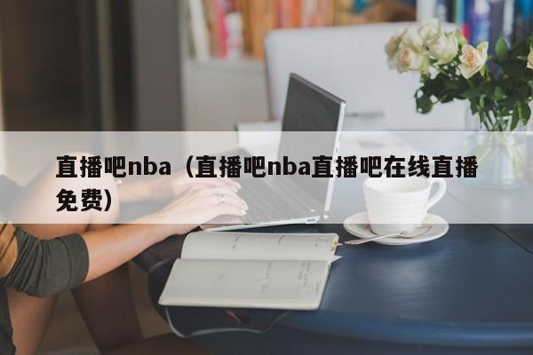 直播吧nba（直播吧nba直播吧在线直播免费）