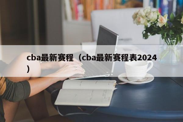 cba最新赛程（cba最新赛程表2024）