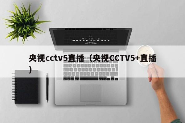 央视cctv5直播（央视CCTV5+直播）