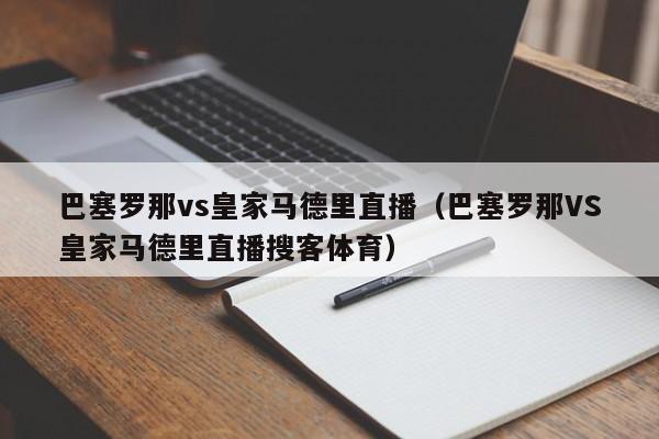 巴塞罗那vs皇家马德里直播（巴塞罗那VS皇家马德里直播搜客体育）