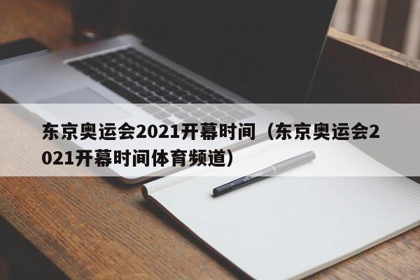 东京奥运会2021开幕时间（东京奥运会2021开幕时间体育频道）