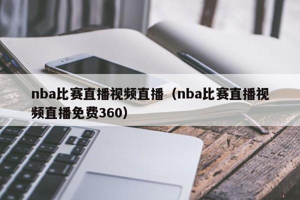 nba比赛直播视频直播（nba比赛直播视频直播免费360）