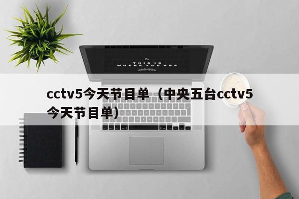 cctv5今天节目单（中央五台cctv5今天节目单）