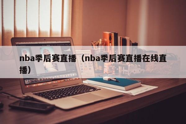 nba季后赛直播（nba季后赛直播在线直播）