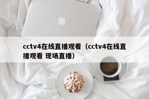 cctv4在线直播观看（cctv4在线直播观看 现场直播）