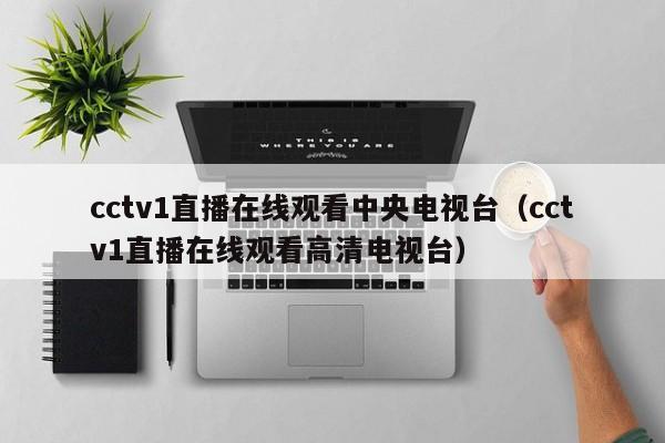 cctv1直播在线观看中央电视台（cctv1直播在线观看高清电视台）