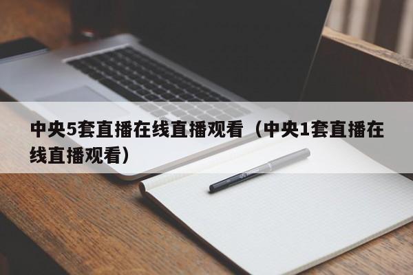 中央5套直播在线直播观看（中央1套直播在线直播观看）