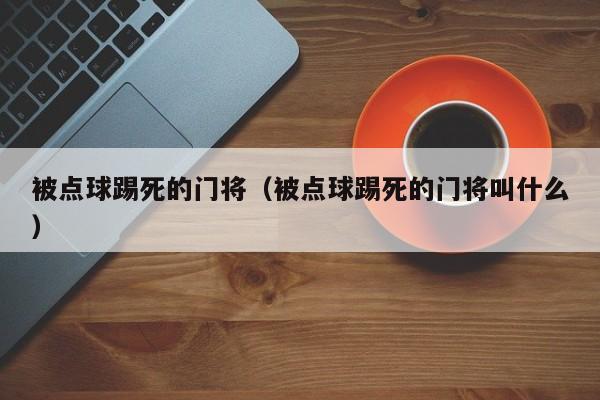 被点球踢死的门将（被点球踢死的门将叫什么）