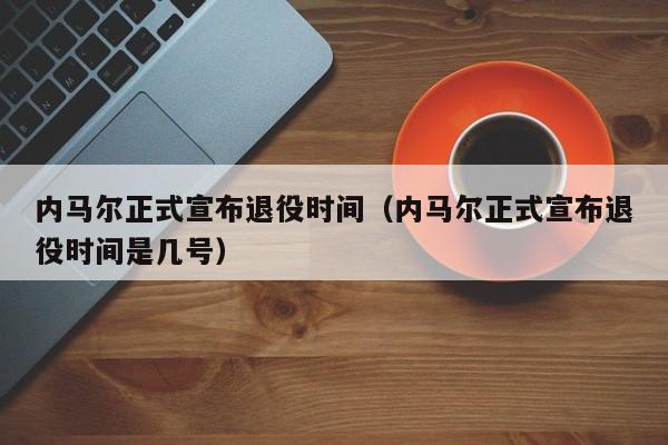 内马尔正式宣布退役时间（内马尔正式宣布退役时间是几号）