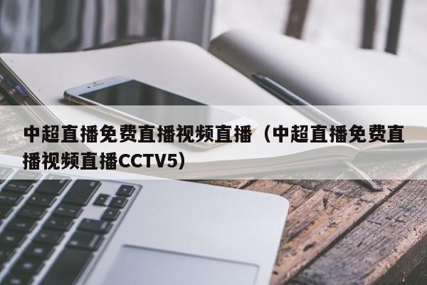 中超直播免费直播视频直播（中超直播免费直播视频直播CCTV5）