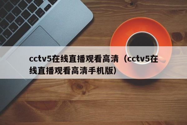 cctv5在线直播观看高清（cctv5在线直播观看高清手机版）