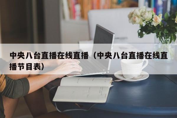 中央八台直播在线直播（中央八台直播在线直播节目表）