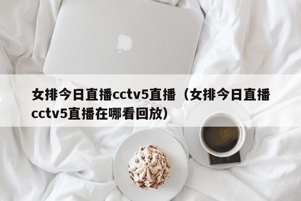 女排今日直播cctv5直播（女排今日直播cctv5直播在哪看回放）