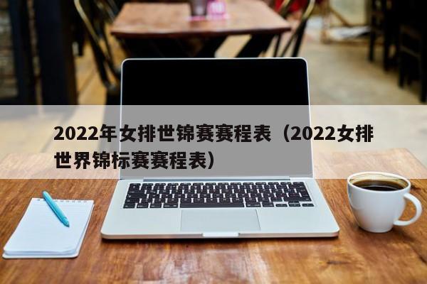 2022年女排世锦赛赛程表（2022女排世界锦标赛赛程表）