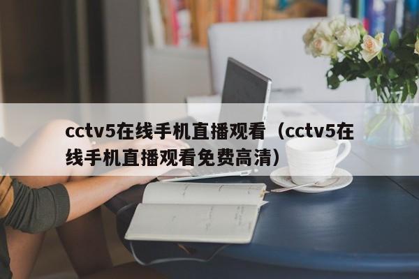 cctv5在线手机直播观看（cctv5在线手机直播观看免费高清）