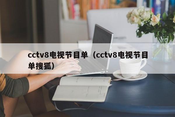 cctv8电视节目单（cctv8电视节目单搜狐）