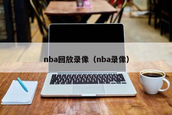 nba回放录像（nba录像）