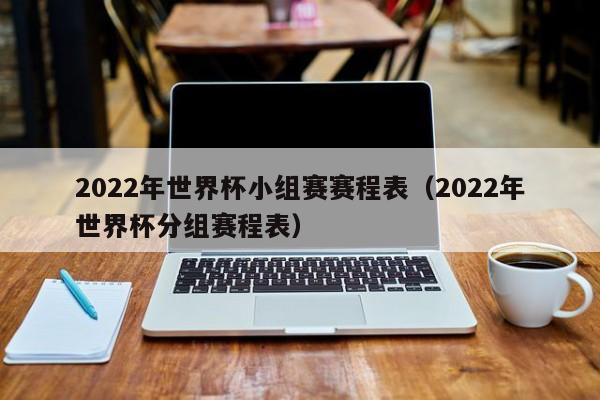 2022年世界杯小组赛赛程表（2022年世界杯分组赛程表）