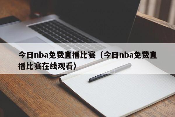 今日nba免费直播比赛（今日nba免费直播比赛在线观看）