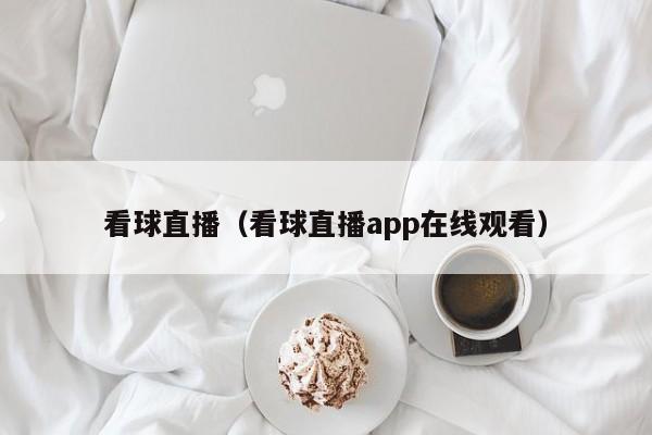 看球直播（看球直播app在线观看）