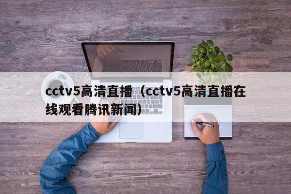 cctv5高清直播（cctv5高清直播在线观看腾讯新闻）