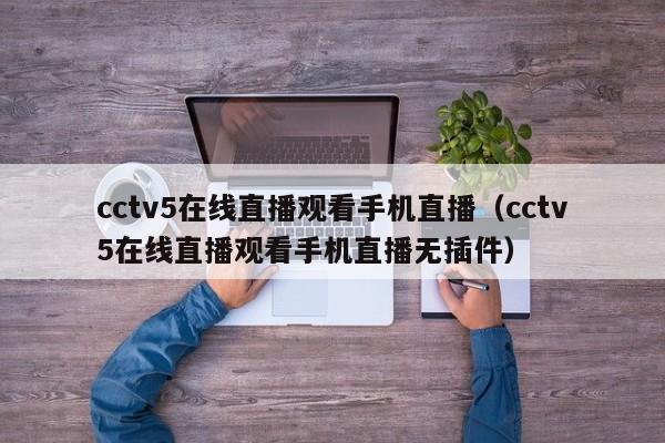 cctv5在线直播观看手机直播（cctv5在线直播观看手机直播无插件）