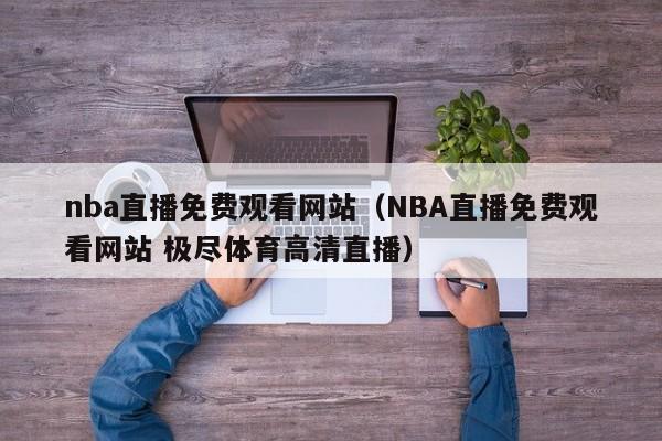 nba直播免费观看网站（NBA直播免费观看网站 极尽体育高清直播）