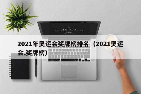 2021年奥运会奖牌榜排名（2021奥运会,奖牌榜）