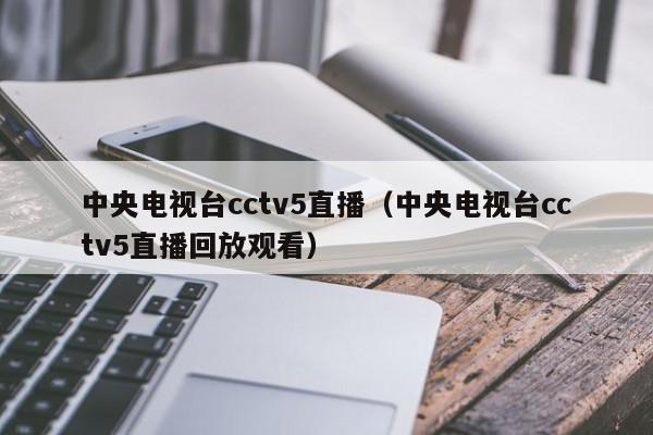 中央电视台cctv5直播（中央电视台cctv5直播回放观看）