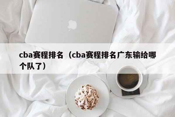 cba赛程排名（cba赛程排名广东输给哪个队了）