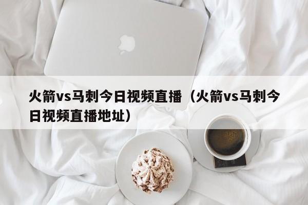 火箭vs马刺今日视频直播（火箭vs马刺今日视频直播地址）