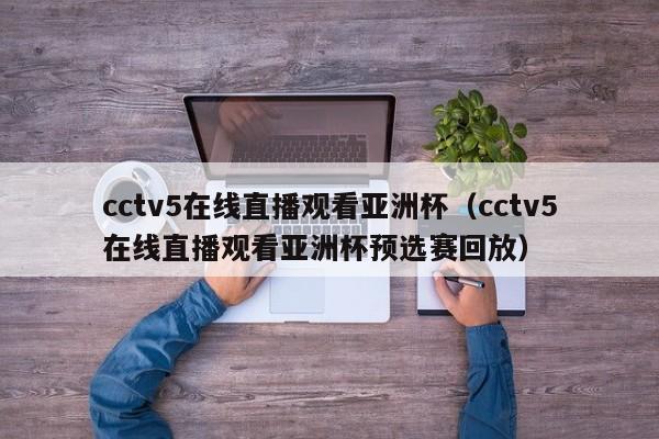 cctv5在线直播观看亚洲杯（cctv5在线直播观看亚洲杯预选赛回放）