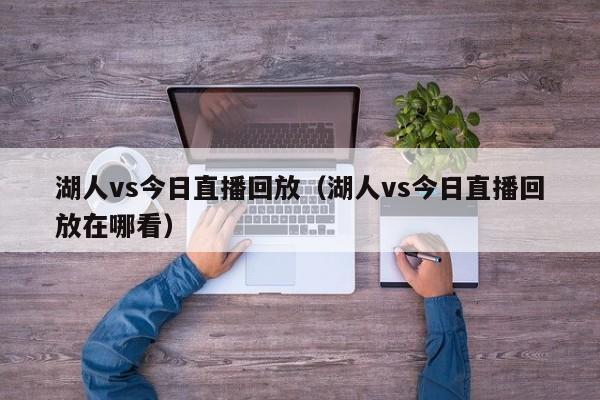 湖人vs今日直播回放（湖人vs今日直播回放在哪看）