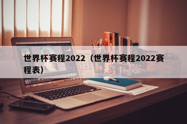 世界杯赛程2022（世界杯赛程2022赛程表）