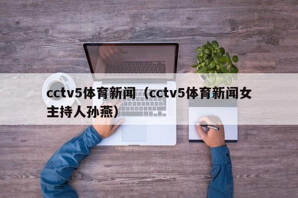 cctv5体育新闻（cctv5体育新闻女主持人孙燕）