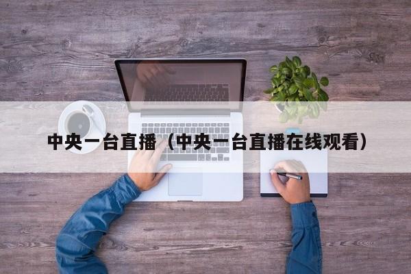 中央一台直播（中央一台直播在线观看）