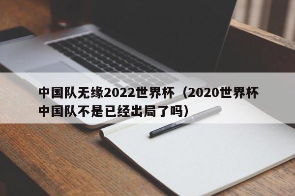 中国队无缘2022世界杯（2020世界杯中国队不是已经出局了吗）