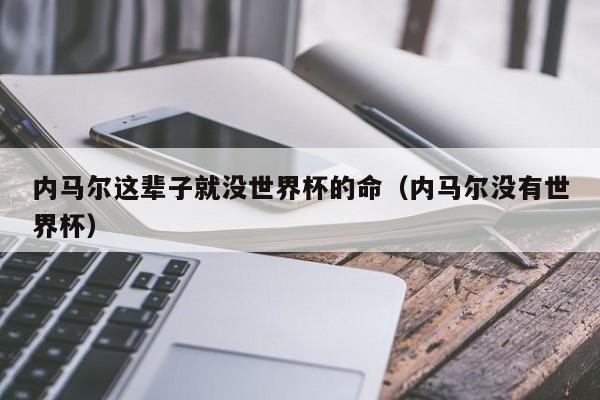 内马尔这辈子就没世界杯的命（内马尔没有世界杯）