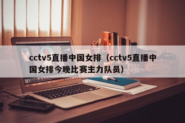 cctv5直播中国女排（cctv5直播中国女排今晚比赛主力队员）