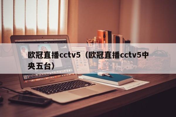 欧冠直播cctv5（欧冠直播cctv5中央五台）