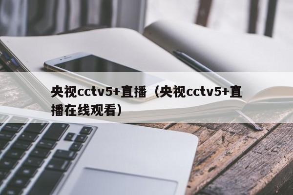 央视cctv5+直播（央视cctv5+直播在线观看）