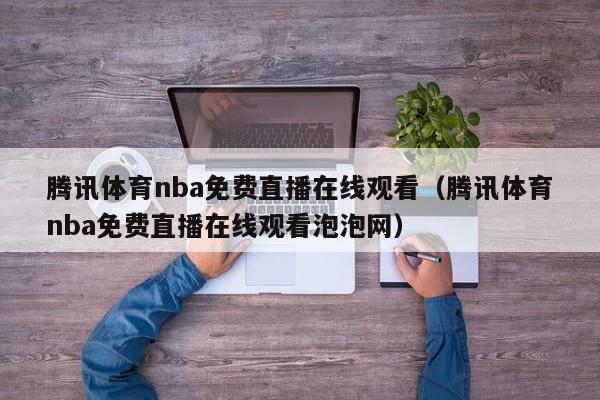 腾讯体育nba免费直播在线观看（腾讯体育nba免费直播在线观看泡泡网）