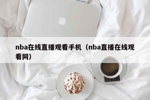 nba在线直播观看手机（nba直播在线观看网）