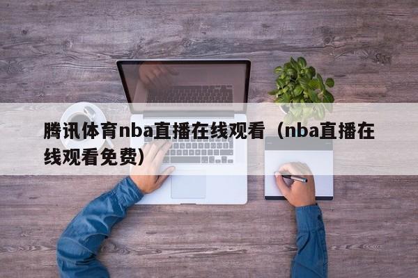 腾讯体育nba直播在线观看（nba直播在线观看免费）