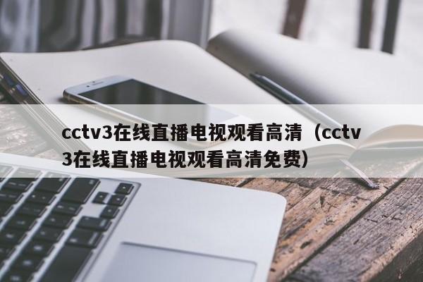 cctv3在线直播电视观看高清（cctv3在线直播电视观看高清免费）