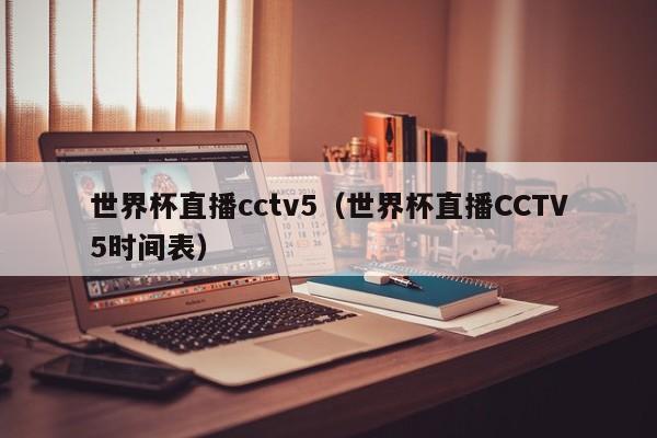 世界杯直播cctv5（世界杯直播CCTV5时间表）