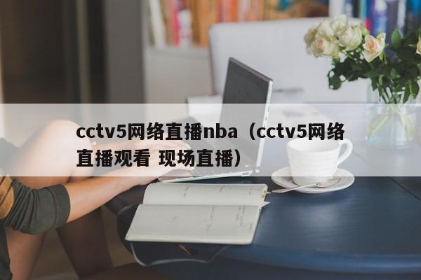 cctv5网络直播nba（cctv5网络直播观看 现场直播）