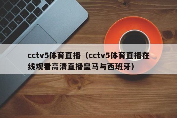 cctv5体育直播（cctv5体育直播在线观看高清直播皇马与西班牙）